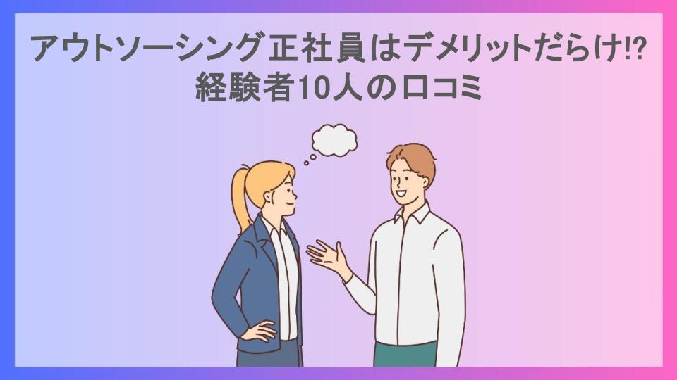 アウトソーシング正社員はデメリットだらけ!?経験者10人の口コミ